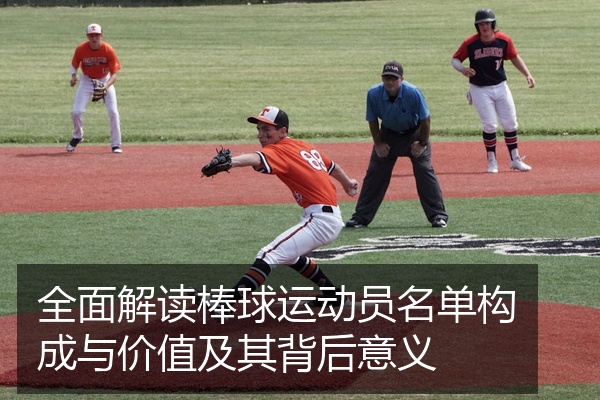 全面解读棒球运动员名单构成与价值及其背后意义
