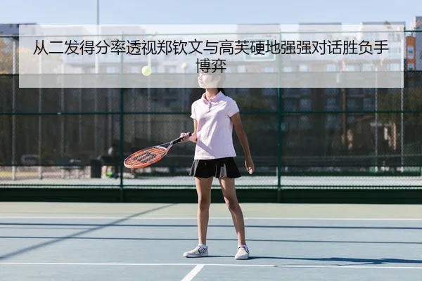 从二发得分率透视郑钦文与高芙硬地强强对话胜负手博弈