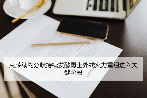 克莱续约分歧持续发酵勇士外线火力重组进入关键阶段